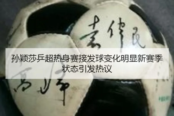孙颖莎乒超热身赛接发球变化明显新赛季状态引发热议